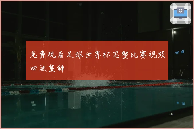 免费观看足球世界杯完整比赛视频回放集锦