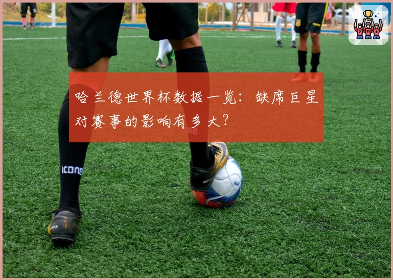 哈兰德世界杯数据一览：缺席巨星对赛事的影响有多大？