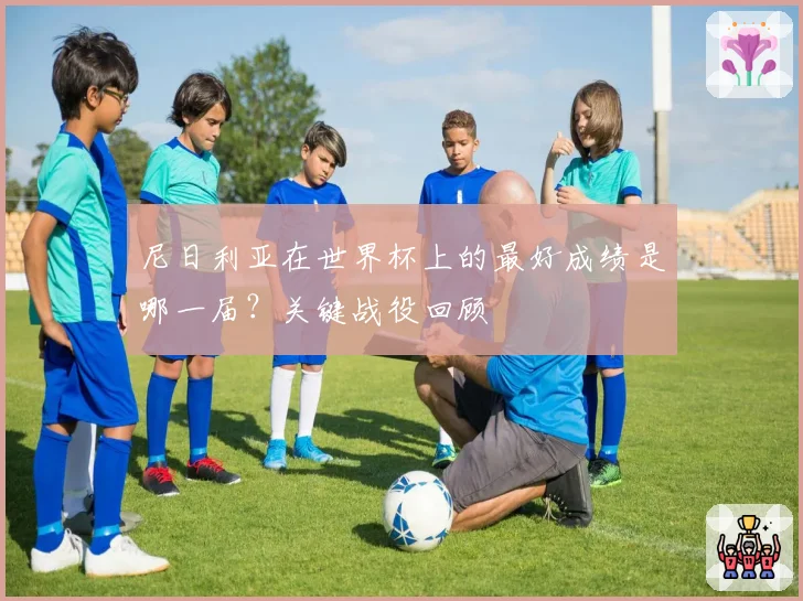 尼日利亚在世界杯上的最好成绩是哪一届？关键战役回顾