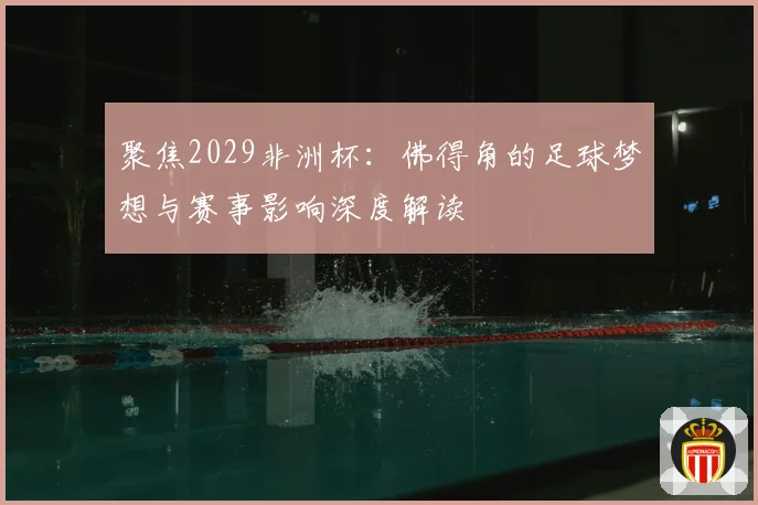 聚焦2029非洲杯：佛得角的足球梦想与赛事影响深度解读