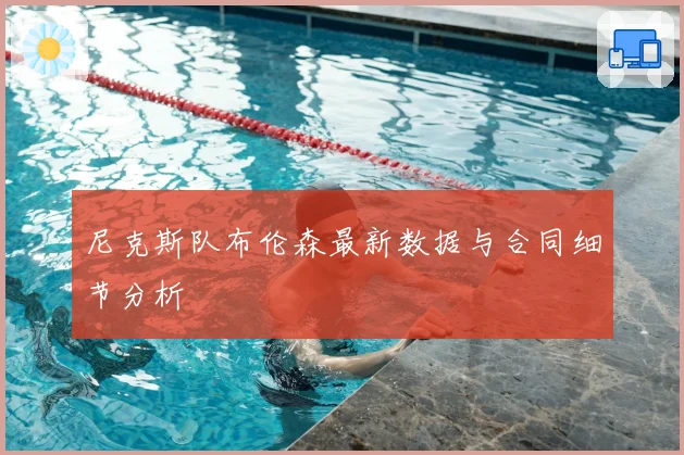 尼克斯队布伦森最新数据与合同细节分析