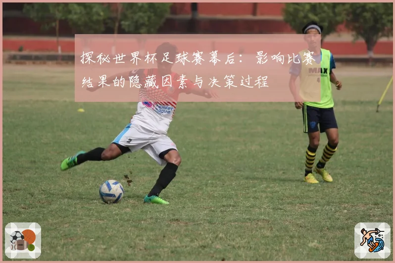 探秘世界杯足球赛幕后：影响比赛结果的隐藏因素与决策过程