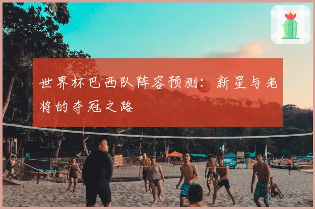 世界杯巴西队阵容预测：新星与老将的夺冠之路