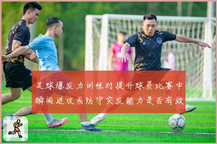 足球爆发力训练对提升球员比赛中瞬间进攻或防守突发能力是否有效
