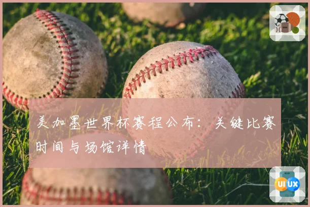 美加墨世界杯赛程公布：关键比赛时间与场馆详情