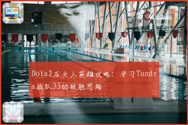 Dota2石头人英雄攻略：学习Tundra战队33的致胜思路
